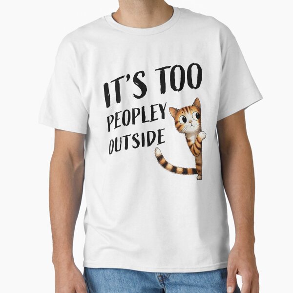 It's Too Peopley Outside   Cat  Kitten    Kitty Classic T-Shirt