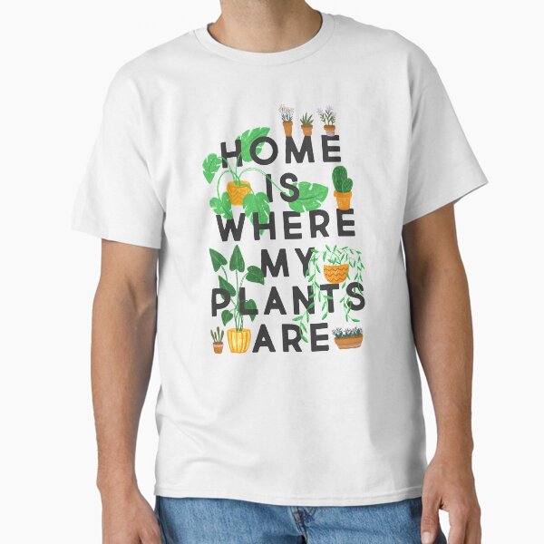 Home Is Where My Plants Are Classic T-Shirt