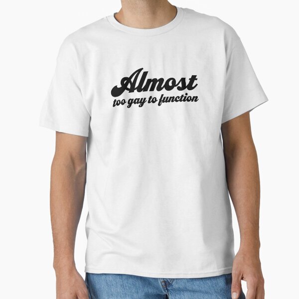 Almost Too Gay to Function V2 - Black Classic T-Shirt