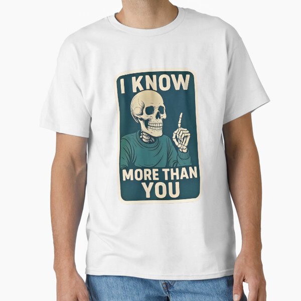 I Know More Than You-Sarcastic Skeleton Classic T-Shirt