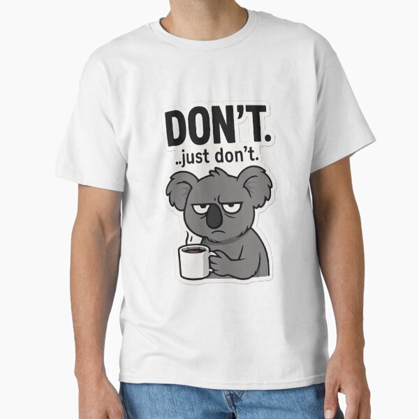 Donâ€™t. Just Donâ€™t.-Grumpy Koala with Coffee Classic T-Shirt