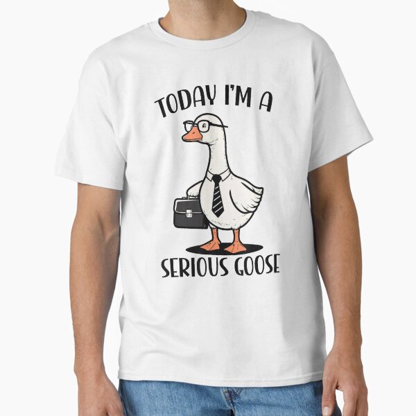 Today I'm A Serious Goose Silly Goose Classic T-Shirt