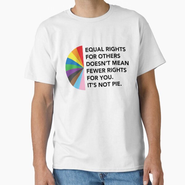 Equal Rights For Others Doesn't Mean Fewer Rights For You. It's Not Pie. Classic T-Shirt
