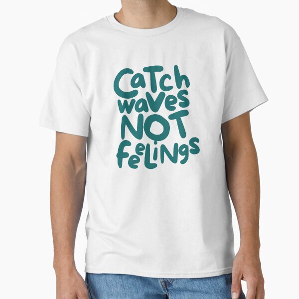 Catch Waves, Not Feelings Classic T-Shirt