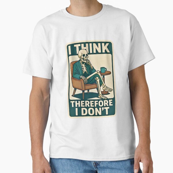 I Think, Therefore I Don’t-Philosophical Skeleton Classic T-Shirt