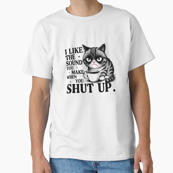 I Like The Sound You Make When You Shut Up     Kitten   Kitty   Cat   Feline Classic T-Shirt