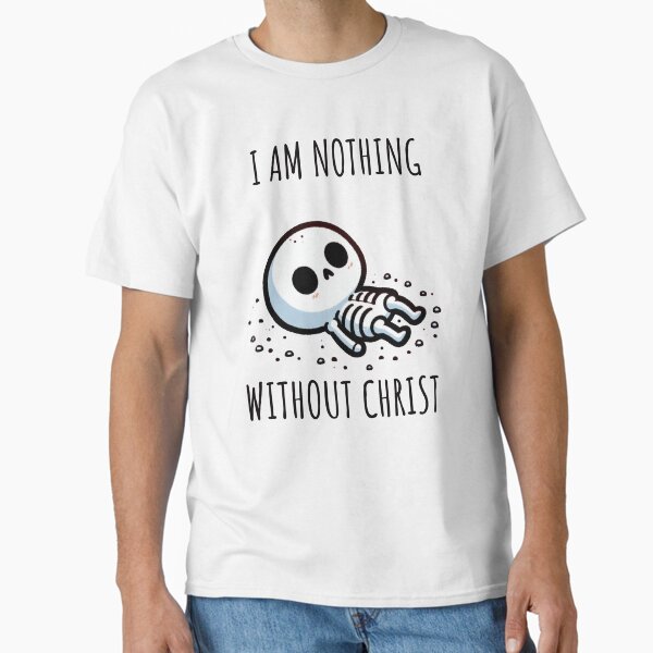 i am nothing without christ Classic T-Shirt