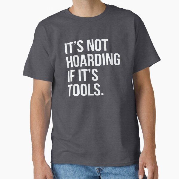 It's Not Hoarding If It's Tools Classic T-Shirt