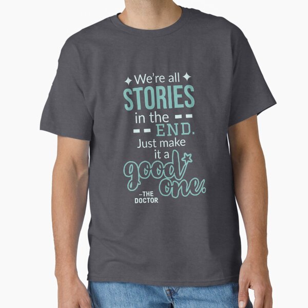 We're All Stories in the End. Just Make it a Good One. Classic T-Shirt