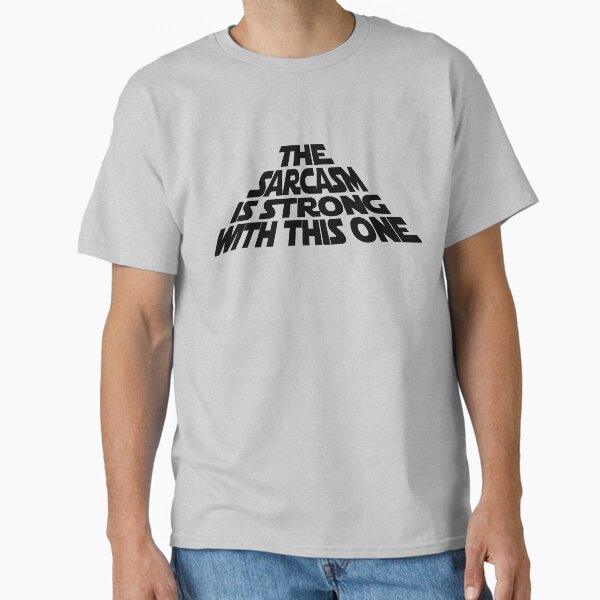 The Sarcasm is Strong with this One Classic T-Shirt