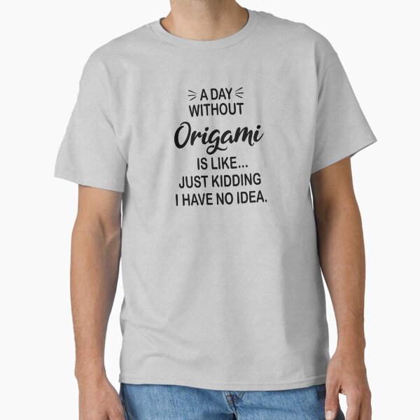 A Day Without Origami Is Like Just Kidding - Funny Origami Lover Classic T-Shirt