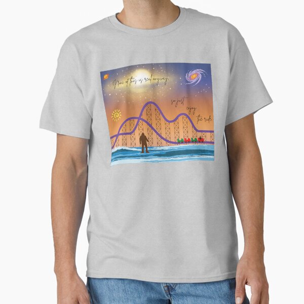 Nothing is Real, Just Enjoy the Ride Classic T-Shirt