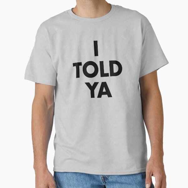 I Told Ya Classic T-Shirt