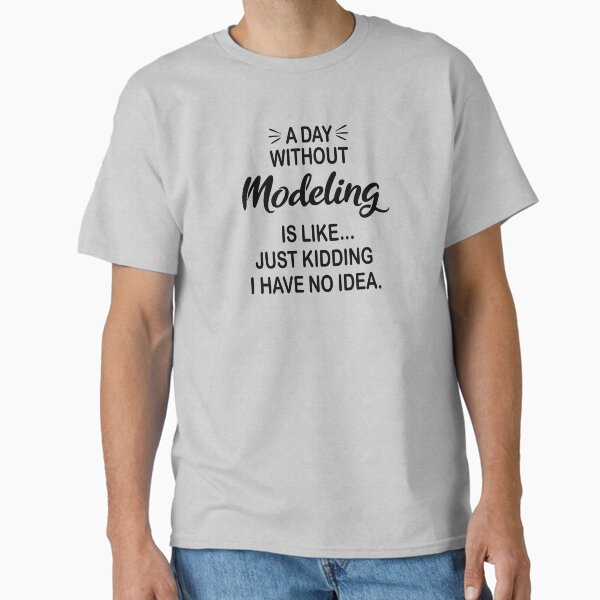A Day Without Modeling Is Like Just Kidding - Funny Modeling Lover Classic T-Shirt