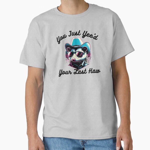 You've just yee'd your last haw partner funny opossum cowboy Classic T-Shirt