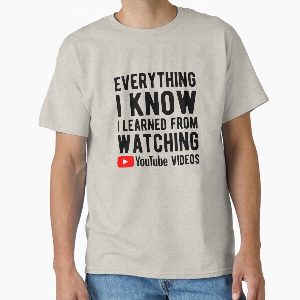 Everything I know I learned from YouTube videos Classic T-Shirt