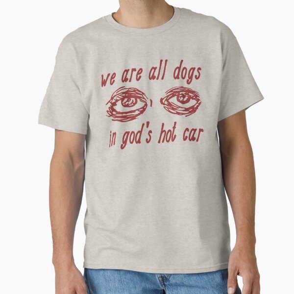 We Are All Dogs In God's Hot Car - Oddly Specific Meme Classic T-Shirt