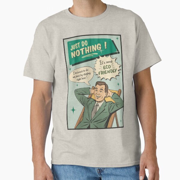 Just do nothing! It's more eco-friendly... Classic T-Shirt