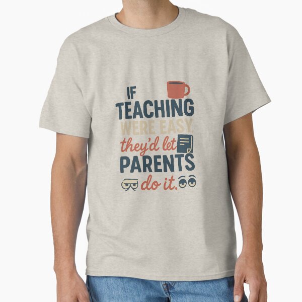If Teaching Were Easy, They’d Let Parents Do It – Funny Teacher Quote Design Classic T-Shirt