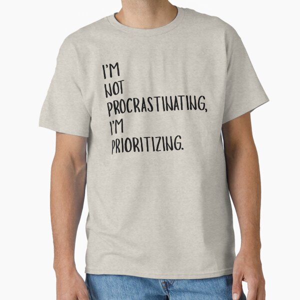 Not Procrastinating I'm Prioritizing Funny Quote Classic T-Shirt