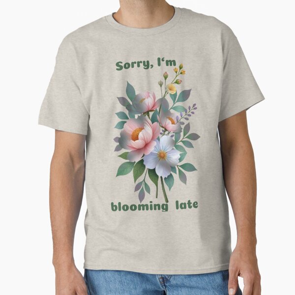 Sorry I'm Blooming Late - Flowers Classic T-Shirt