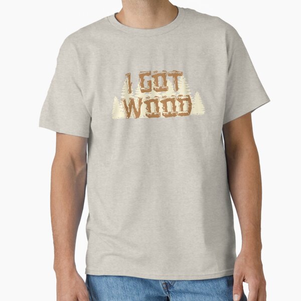 I Got Wood Classic T-Shirt