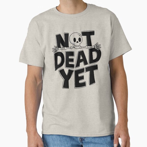 Not Dead Yet Classic T-Shirt