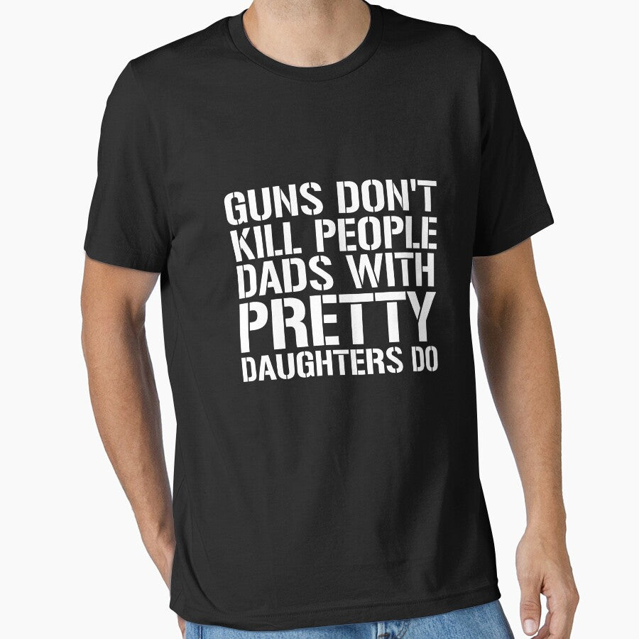 Guns don't kill people Dads with pretty Daughters do Shirt by dgavisuals