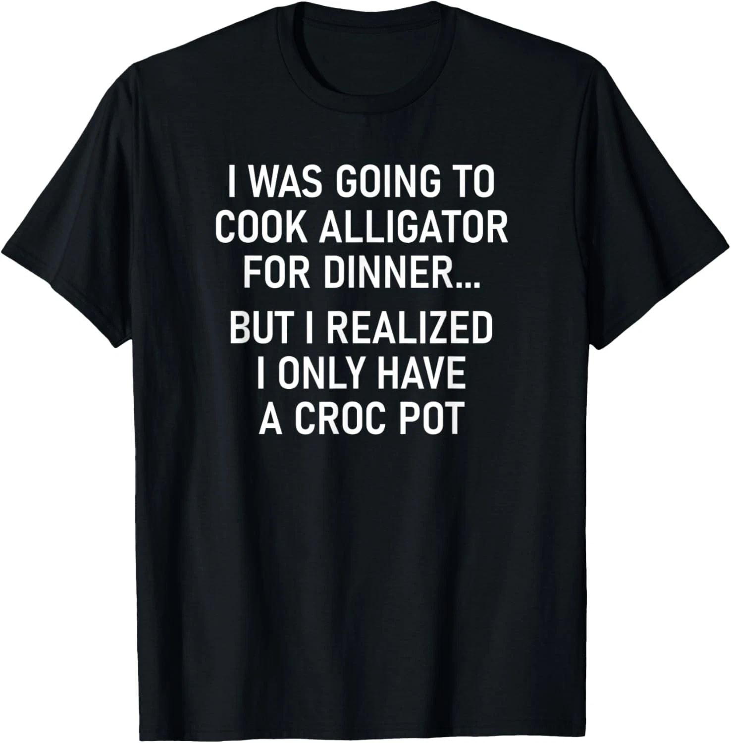 I Was Going To Cook Alligator, Funny, Jokes, Sarcastic T-Shirt