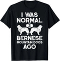 I Was Normal 2 Bernese Mountain Dogs Ago Funny Dog Lover Men Gift Unisex T-Shirt