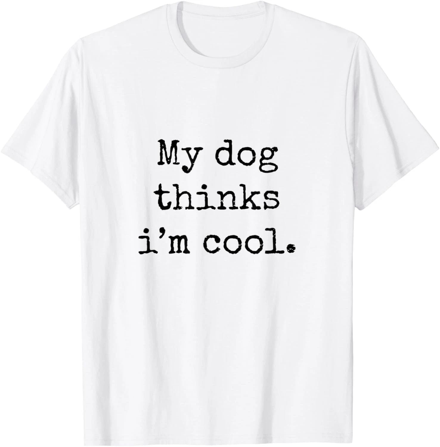 My Dog Thinks Im Cool Funny Humor Dog Lovers Novelty Puppy T-Shirt