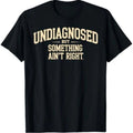 Undiagnosed But Something Ain't Right Funny Saying T-Shirt