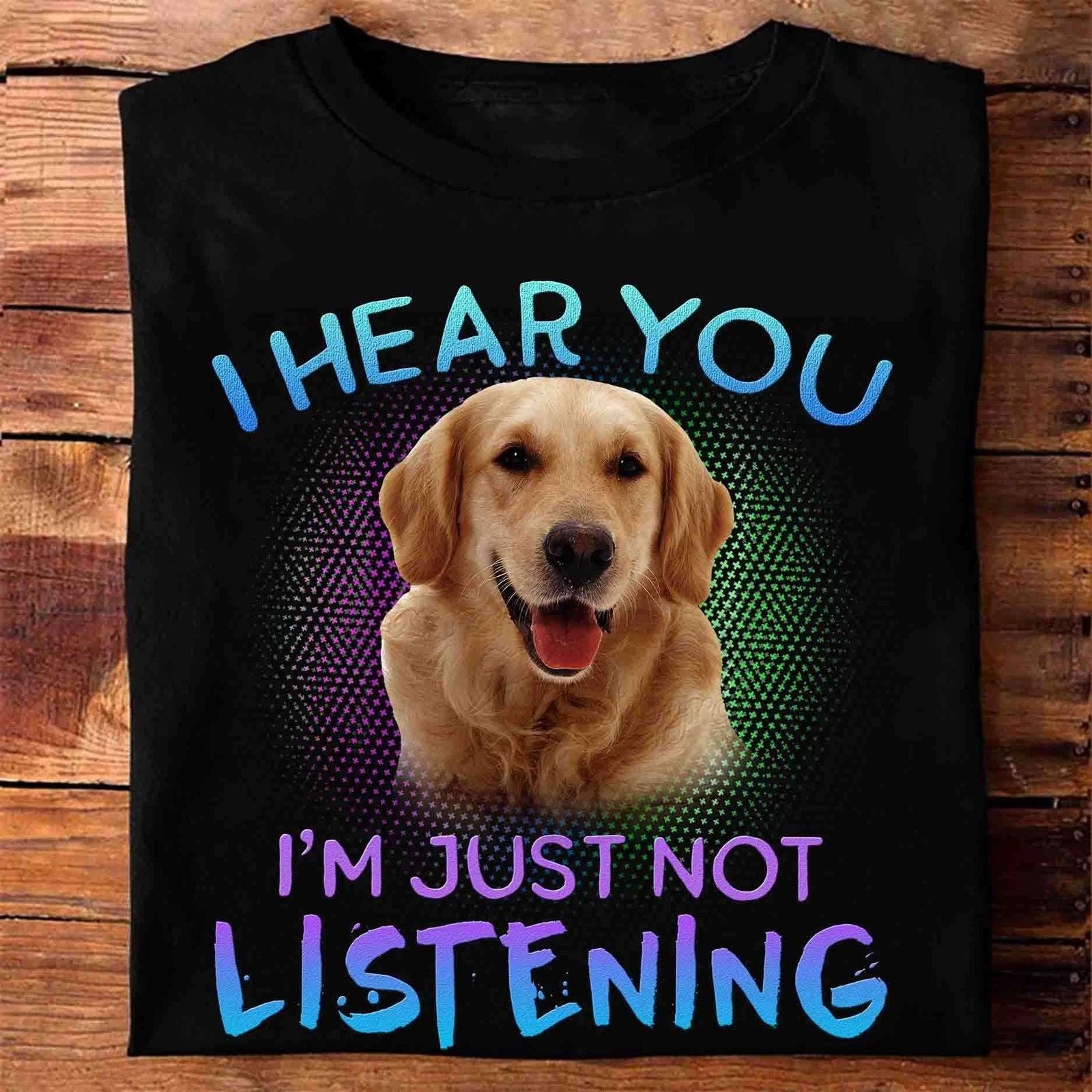 I hear you I�m just not listening � Golden dog, gift for dog lover