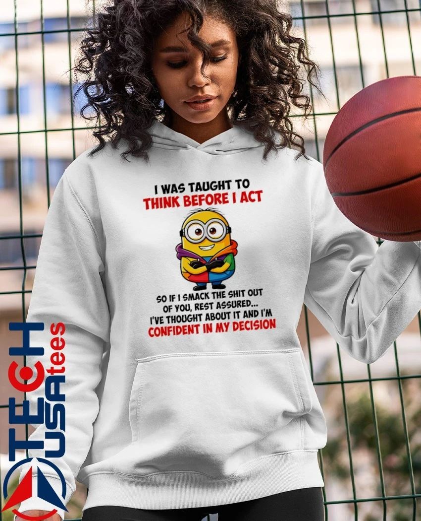 Minion I was taught to think before I act so if I smack the shit out of you shirt