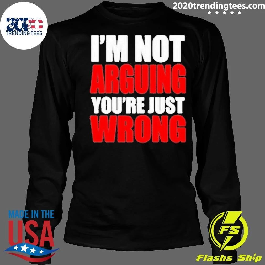 I’m Not Arguing You’re Just Wrong Shirt