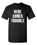 Here Comes Trouble Sarcastic Humor Graphic Novelty Funny T Shirt