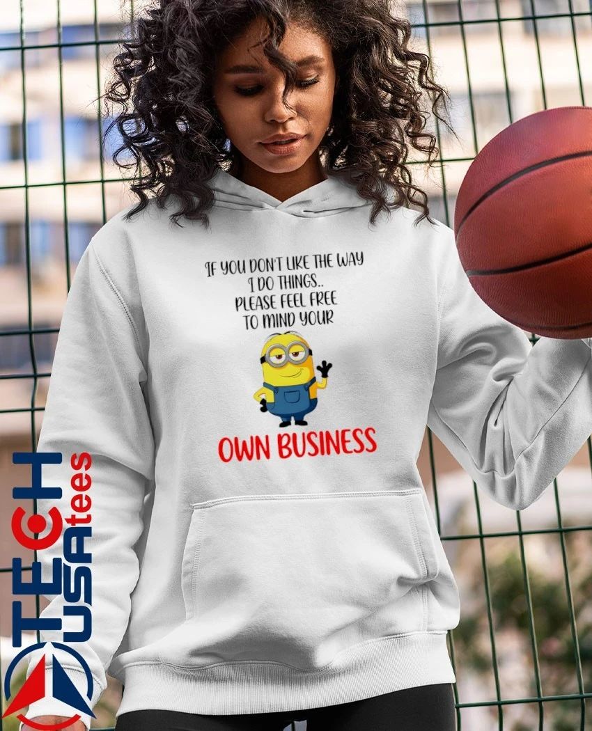 Minion if you don’t like the way I do things please feel free to mind your own business shirt