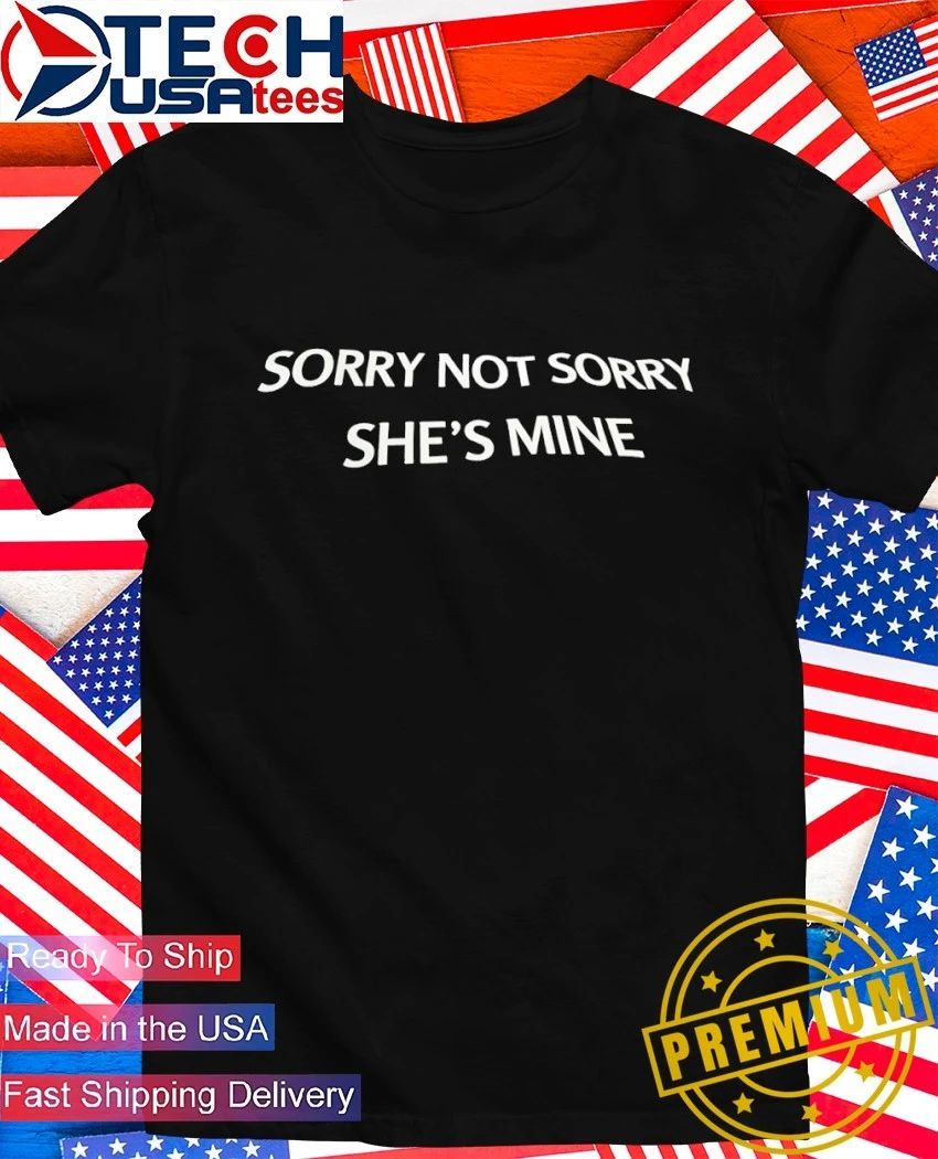 Sorry not sorry she’s mine shirt