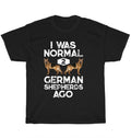 I Was Normal 2 German Shepherds Ago Dog Pet Puppy Lover T-Shirt Unisex Tee Gift