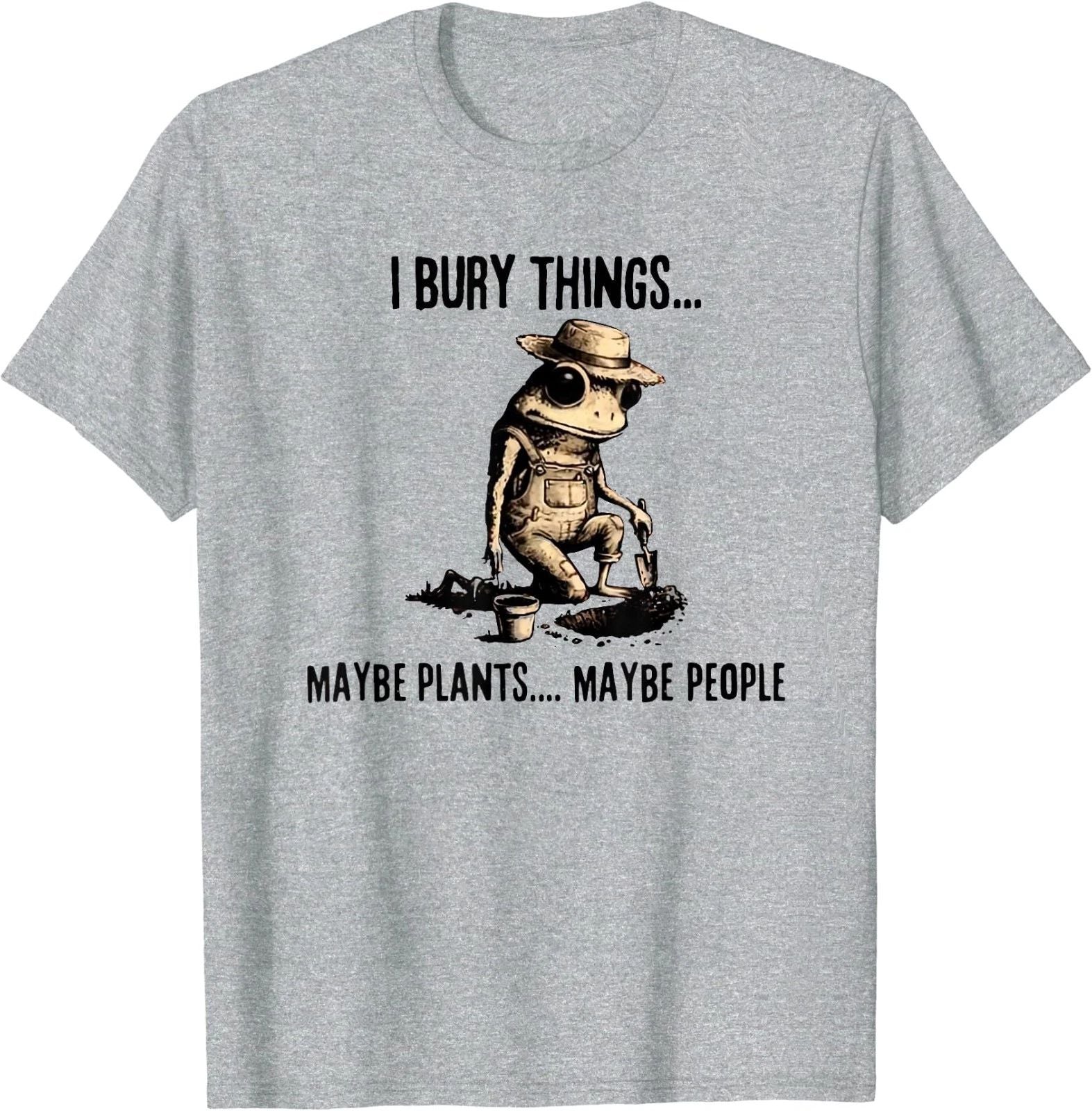 I Bury Things Maybe Plants Maybe People T-Shirt