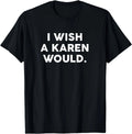 NEW LIMITED I Wish A Karen Would Funny Phrase Humor Gift T-Shirt - MADE IN USA