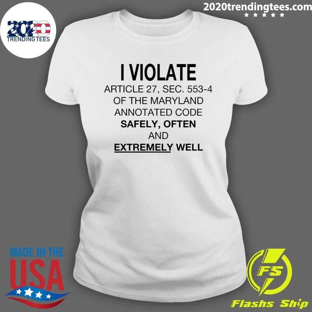 I Violate Article 27, Sec. 553.4 Of The Maryland Annotated Code Safely, Often and Extremely Well Shirt