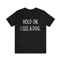 Hold On I See A Dog Dog Owner Dog Lover Animals T-shirt