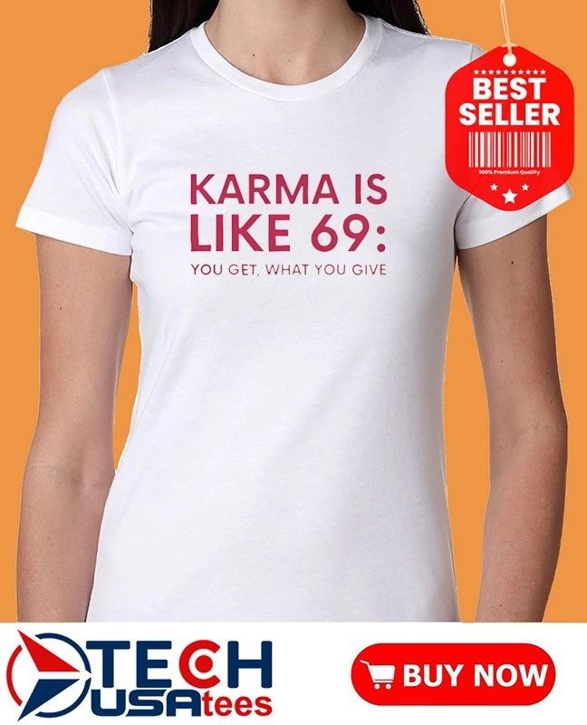 Karma is like 69 you get what you give shirt