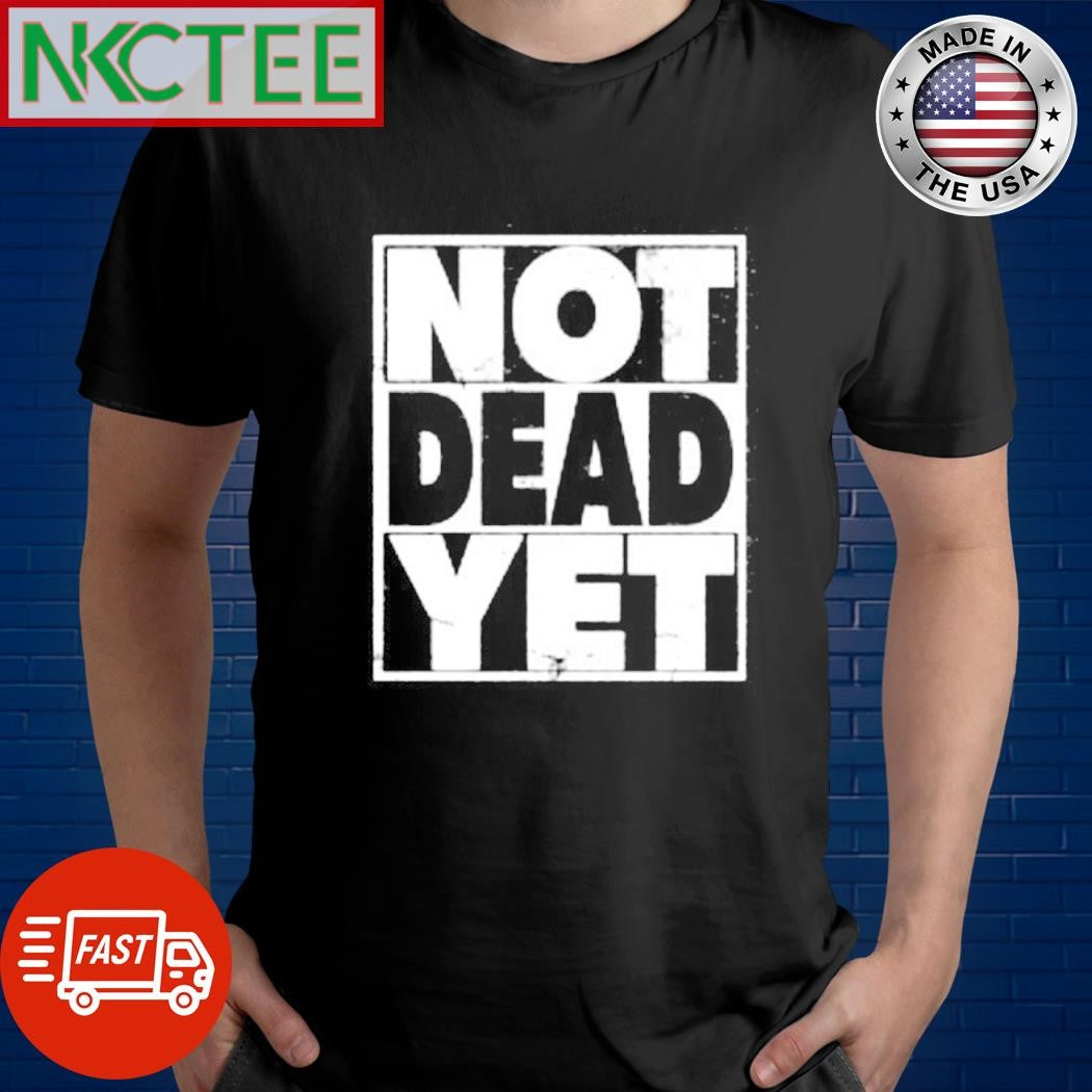 Not Dead Yet text shirt